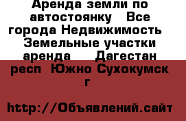 Аренда земли по автостоянку - Все города Недвижимость » Земельные участки аренда   . Дагестан респ.,Южно-Сухокумск г.